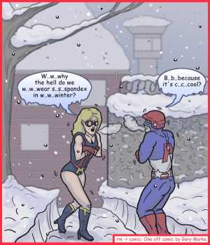 Remove R Comic (aka rm -r comic), by Gary Marks:Super duper, not super smart 
Dialog: 
I don't really know why we wear it in winter, but obviously it makes you quite excited, oh wait, no, you're just cold, aren't you? 
 
Panel 1 
Miss Marvelous: W..w..why the hell do we w..w..wear s..s..spandex in w..w..winter? 
Private Army: B..b..because it's c..c..cool? 