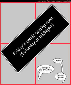 Remove R Comic (aka rm -r comic), by Gary Marks:Friday=Saturday, thereforeThrusday=Friday 
Dialog: 
Panel 1 
Caption: Friday's comic coming soon (Saturday at midnight) 
Mrs. Smitty: Oh my! 
Mr. Smitty: I do hope it uses protection. 
Mrs. Smitty: Quite so. Quite so. 
