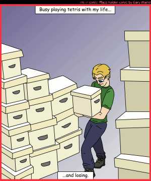 Remove R Comic (aka rm -r comic), by Gary Marks:Picked, packed, and shipped 
Dialog: 
Panel 1 
Caption: Busy playing tetris with my life... ...and losing. 