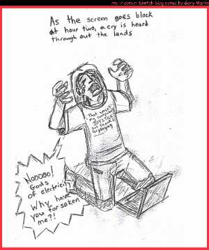 Remove R Comic (aka rm -r comic), by Gary Marks:Let the waiting begin 
Dialog: 
With the laptop dead, what else can I use my lap for? 
 
Panel 1 
Caption: As the screen goes black at hour two, a cry is heard through out the lands 
Topless Tom: Nooooo! Gods of electricity, Why have you forsaken me?! 
T-Shirt: That wasn't my computer's JOYSTICK, but thanks for playing 