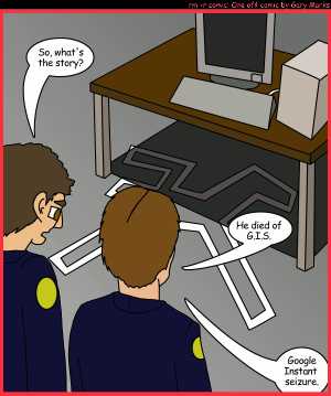 Remove R Comic (aka rm -r comic), by Gary Marks:GIS 
Dialog: 
Can you ever have too much GIS? 
 
Panel 1 
Officer 1: So, what's the story? 
Officer 2: He died of G.I.S. Google Instant seizure. 
