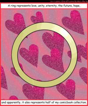 Remove R Comic (aka rm -r comic), by Gary Marks:For ever and ever 
Dialog: 
Not my comics?! 
 
Panel 1 
Caption: A ring represents love, unity, eternity, the future, hope, and apparently, it also represents half of my comicbook collection. 