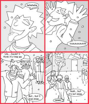 Remove R Comic (aka rm -r comic), by Gary Marks:First snow 
Dialog: 
Huh, it's kind of smokey for snow. 
 
Panel 1 
Jacob: hehehehe 
Panel 2 
Jacob: YAAAAAAAY!!! 
Panel 3 
Jane: Um... Jacob? I think it's time we go. 
Jacob: But... but I love snow... 
Panel 4 
Jane: Yeah... but it's not snow. 
Jacob: owww... 
