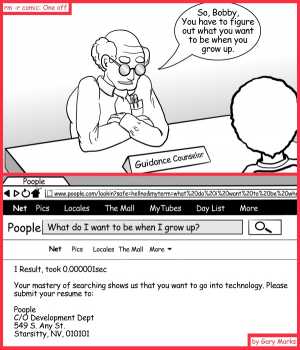 Remove R Comic (aka rm -r comic), by Gary Marks:Where do you get guidance? 
Dialog: 
Never mind. You don't have to send a resume.  We already know everything about you Bobby, just show up at 8am tomorrow. 
 
Panel 1 
Guidance Counselor Stan: So, Bobby, You have to figure out what you want to be when you grow up. 
