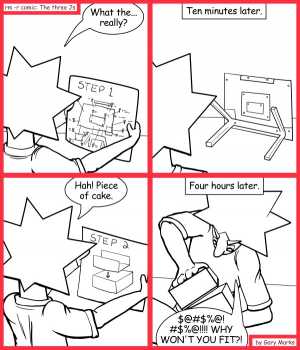 Remove R Comic (aka rm -r comic), by Gary Marks:Piecing it together 
Dialog: 
Think outside the box.  Get the blow torch! 
 
Panel 1 
Jacob: What the... really? 
Panel 2 
Caption: Ten minutes later. 
Panel 3 
Jacob: Hah! Piece of cake. 
Panel 4 
Caption: Four hours later. 
Jacob: $@#$%@!#$%@!!!! WHY WON'T YOU FIT?! 
