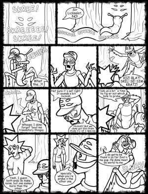 Remove R Comic (aka rm -r comic), by Gary Marks:Hot skies and cold nights, Part 29 of 31 
Dialog: 
You're an alien. You can't sound hickish. 
What? You think humans are the only species with hicks? 
 
Panel 1 
Sound effect: SKREE! SKREEEEE! SKREE! 
Panel 2 
Sound effect: BOUNCE BOUNCE BOUNCE 
Jacob: Sir Licksalot, NO! 
Panel 3 
Sound effect: SQUEEZE 
Jacob: What the...?! 
Panel 5 
Kiz el Bop: KIZ! BLAT! SKEL! SE! SIM KRATZ! 
Panel 6 
Sound effect: CLICK 
Kiz el Bop: Whoops. I done forgot 'bout me translatory thingsy. 
Panel 7 
Jacob: Not sure it's set right. It sounds a bit hickish. 
Kiz el Bop: Hickish? But we done got this from study'n y'all's species. 
Panel 8 
Kiz el Bop: Took us a bit 'a time 'ta fig-er out which hole to probe. 
Panel 9 
Jacob: Yeah, I guess both ends do make noise, but one makes more than the other. 
Panel 10 
Kiz el Bop: 'specially when you're probe'n the other one. 
Panel 11 
Kiz el Bop: I do gotta be thank'n ya fer find'n me pup. He done meet da world ta me. 
Sound effect: SLURP! 
