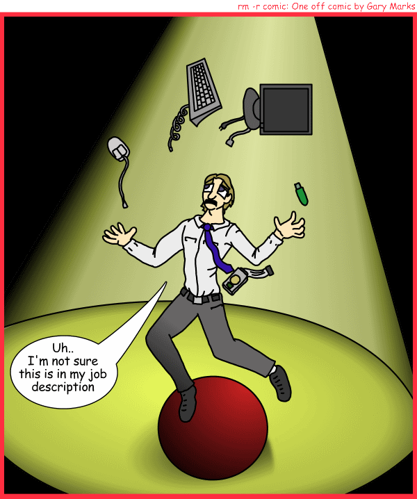 Remove R Comic (aka rm -r comic), by Gary Marks: Bouncy ball 
Dialog: 
Where's my other ball? I blame my one ball on laser mice. 
 
Panel 1 
Gary Marks:Uh.. I'm not sure this is in my job description 
