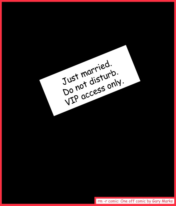 Remove R Comic (aka rm -r comic), by Gary Marks: Knock'n 
Dialog: 
Uh they're.. not ready.. they need.. five more minutes. 
 
Panel 1 
Caption: Just married. Do not disturb. VIP access only. 
