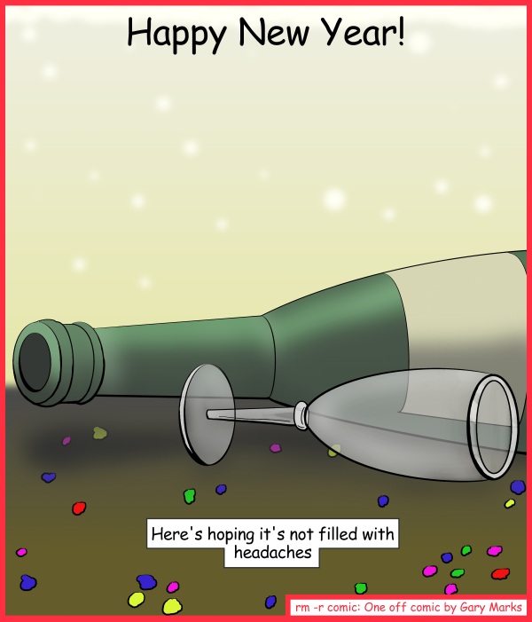 Remove R Comic (aka rm -r comic), by Gary Marks: Corked 
Dialog: 
Buuuuuuuuuurp! 
Panel 1 
Caption: Happy New Year! Here's hoping it's not filled with headaches 
