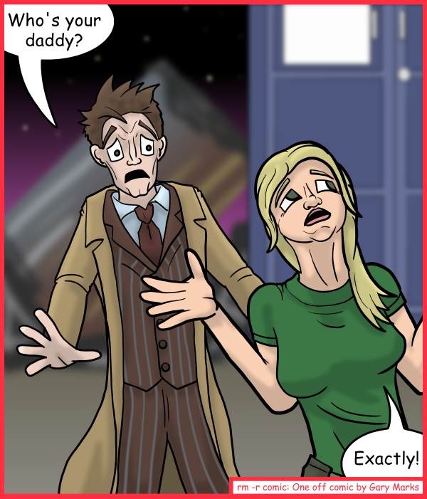 Remove R Comic (aka rm -r comic), by Gary Marks: Show me who's you're Doctor! 
Dialog: 
So, how's my college fund coming? 
 
Panel 1 
The Doctor: Who's your daddy? 
Jenny: Exactly! 
