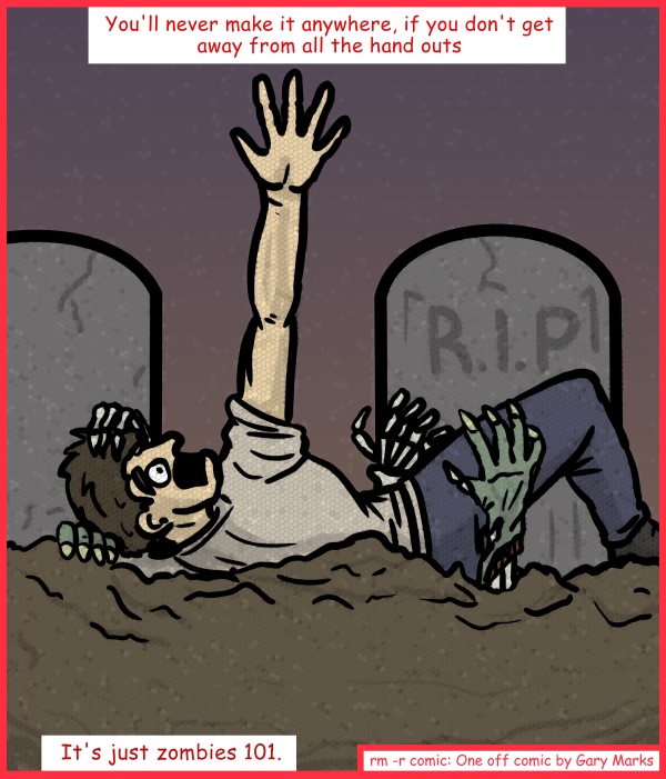Remove R Comic (aka rm -r comic), by Gary Marks: The conservative survivor 
Dialog: 
Whoa, whoa, whoa... watch the dew! 
 
Panel 1 
Caption: You'll never make it anywhere, if you don't get away  from all the hand outs. It's just zombies 101. 