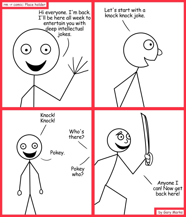 Remove R Comic (aka rm -r comic), by Gary Marks: Poking through 
Dialog: 
Which end do I stick in?  The pointy end? 
 
Panel 1 
Mr. Sir "Lucky" Woodland Underbush Stick the third: Hi everyone. I'm back. I'll be here all week to entertain you with deep intellectual jokes. 
Panel 2 
Mr. Sir "Lucky" Woodland Underbush Stick the third: Let's start with a knock knock joke. 
Panel 3 
Mr. Sir "Lucky" Woodland Underbush Stick the third: Knock! Knock! 
Audience: Who's there? 
Mr. Sir "Lucky" Woodland Underbush Stick the third: Pokey.<b>
Audience: Pokey who? 
Panel 4 
Mr. Sir "Lucky" Woodland Underbush Stick the third: Anyone I can! Now get back here! 