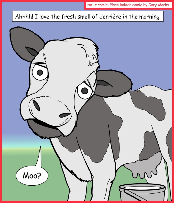 Remove R Comic (aka rm -r comic), by Gary Marks: Spell check FTW 
Dialog: 
Hmmm.. odd.. dairy air smells like cheese. 
 
Panel 1 
Caption: Ahhhh! I love the fresh smell of derriere in the morning. 
Susan the cow: Moo? 