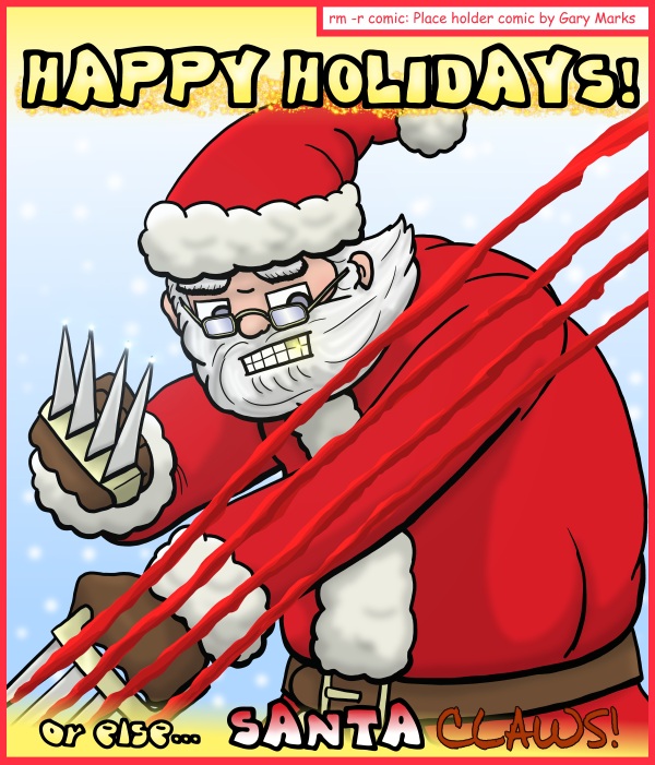 Remove R Comic (aka rm -r comic), by Gary Marks: Like a chimney brick house 
Dialog: 
He sees you when you're sleeping, and he's coming for you! 
 
Panel 1 
Caption: HAPPY HOLIDAYS! or else... SANTA CLAWS! 