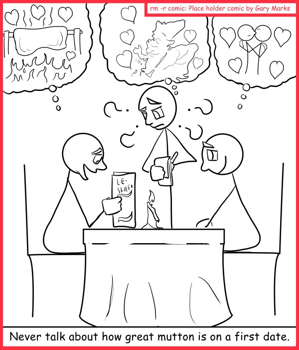 Remove R Comic (aka rm -r comic), by Gary Marks: First date etiquette, mutton  
Dialog: 
Ewe know what I mean... 
 
Panel 1 
Caption: Never talk about how great mutton is on a first date. 