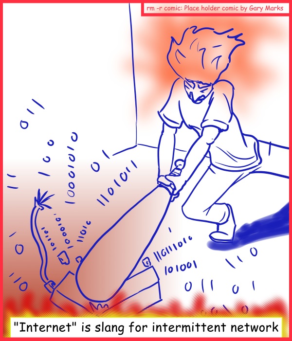 Remove R Comic (aka rm -r comic), by Gary Marks: More like /dev/null tunnel 
Dialog: 
Let me just route this bat through your external port! 
 
Panel 1 
Caption: "Internet" is slang for intermittent network 