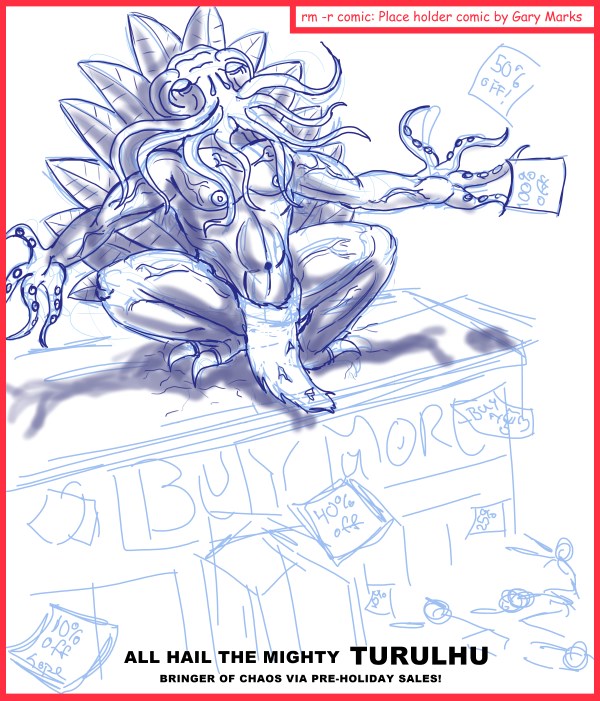 Remove R Comic (aka rm -r comic), by Gary Marks: Turulhu cometh 
Dialog: 
Hmmm.. yes.. eat more on Thanksgiving, for you will need your strength in the coming chaos. 
 
Panel 1 
Caption: ALL HAIL THE MIGHTY TURULHU BRINGER OF CHAOS VIA PRE-HOLIDAY SALES! 
