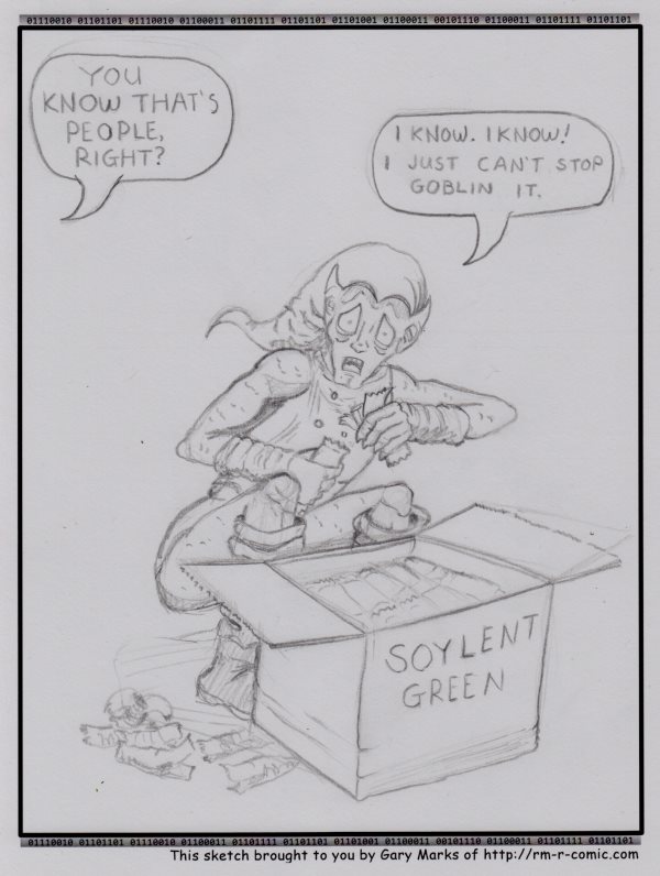 Remove R Comic (aka rm -r comic), by Gary Marks: Green Goblin 
Dialog: 
I just can't get enough. Just can't get enough. 
 
Panel 1 
Disembodied Voice: YOU KNOW THAT'S PEOPLE, RIGHT? 
Green Goblin: I KNOW. I KNOW! I JUST CAN'T STOP GOBLIN IT. 
Box: SOYLENT GREEN 