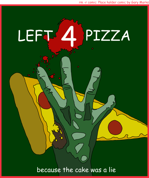 Remove R Comic (aka rm -r comic), by Gary Marks: Mmmmm sausage 
Dialog: 
Panel 1 
title: LEFT 4 PIZZA 
caption: because the cake was a lie 