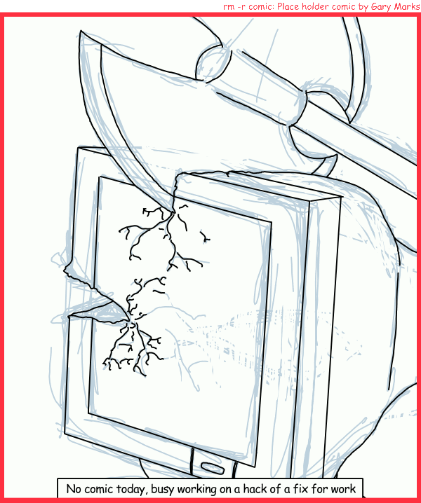 Remove R Comic (aka rm -r comic), by Gary Marks: Into little pieces 
Dialog: 
If only I had a bigger axe... uh, I mean... luckily it's more important how you use it, than its size. 
 
Panel 1 
Caption: No comic today, busy working on a hack of a fix for work 