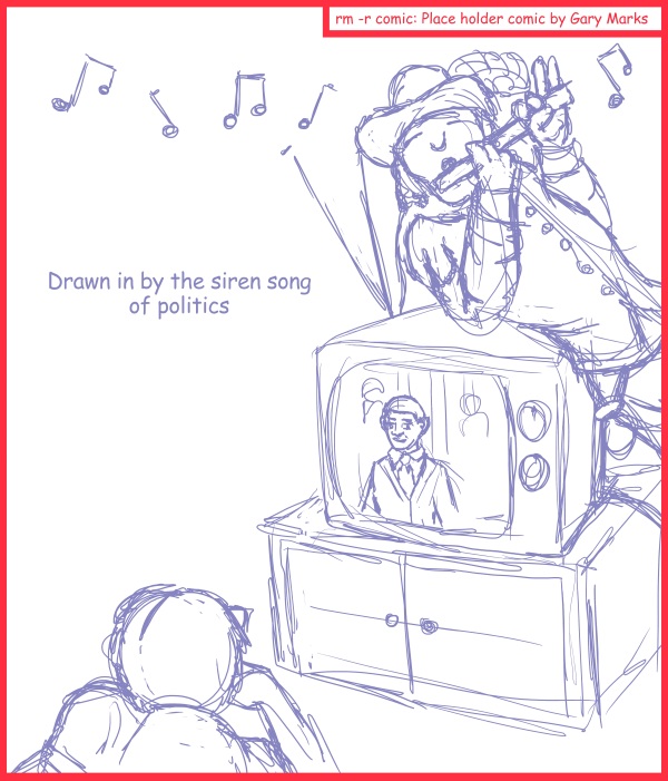 Remove R Comic (aka rm -r comic), by Gary Marks: State of the Union 2012 
Dialog: 
Play on my pipe blowing friend, play on. 
 
Panel 1 
Caption: Drawn in by the siren song of politics. 