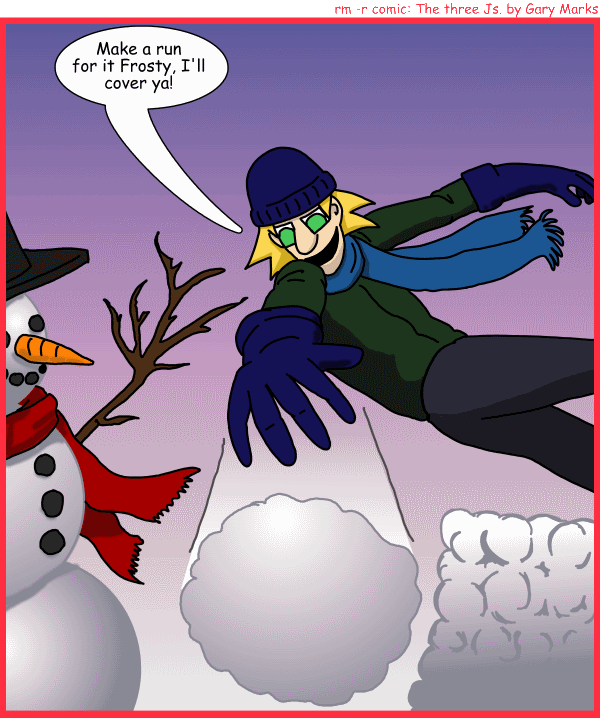 Remove R Comic (aka rm -r comic), by Gary Marks: Snowball'n 
Dialog: 
Mmmmm snowballs, er, wait.. I mean.. yay snow in your nose, er I mean.. look cold white stuff. 
 
Panel 1 
Jacob: Make a run for it Frosty, I'll cover ya! 
