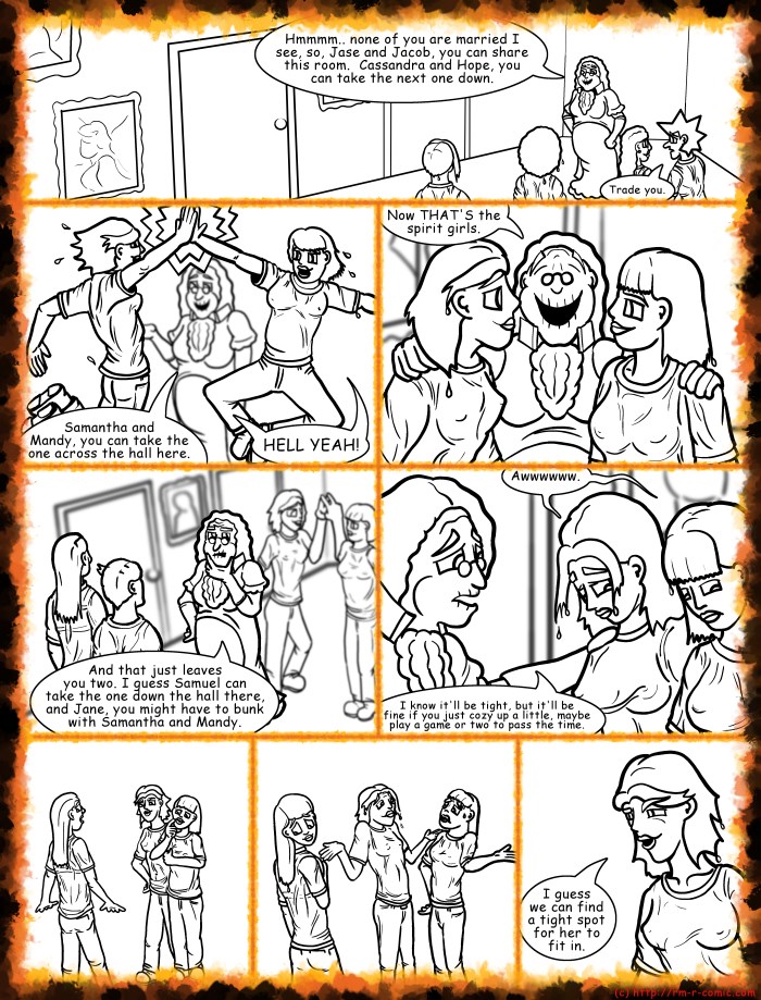 Remove R Comic (aka rm -r comic), by Gary Marks: House on Halloween Hill Part 14 of 23 
Dialog: 
The more the merrier, but it gets so hot in here. 
 
Panel 1 
Wackelpeter: Hmmmm.. none of you are married I see, so, Jase and Jacob, you can share this room.  Cassandra and Hope, you can take the next one down. 
Jacob: Trade you. 
Panel 2 
Wackelpeter: Samantha and Mandy, you can take the one across the hall here. 
Samantha and Mandy: HELL YEAH! 
Panel 3 
Wackelpeter: Now THAT'S the spirit girls. 
Panel 4 
Wackelpeter: And that just leaves you two. I guess Samuel can take the one down the hall there, and Jane, you might have to bunk with Samantha and Mandy. 
Panel 5 
Samantha and Mandy: Awwwwww. 
Wackelpeter: I know it'll be tight, but it'll be fine if you just cozy up a little, maybe play a game or two to pass the time. 
Panel 8 
Samantha: I guess we can find a tight spot for her to fit in. 