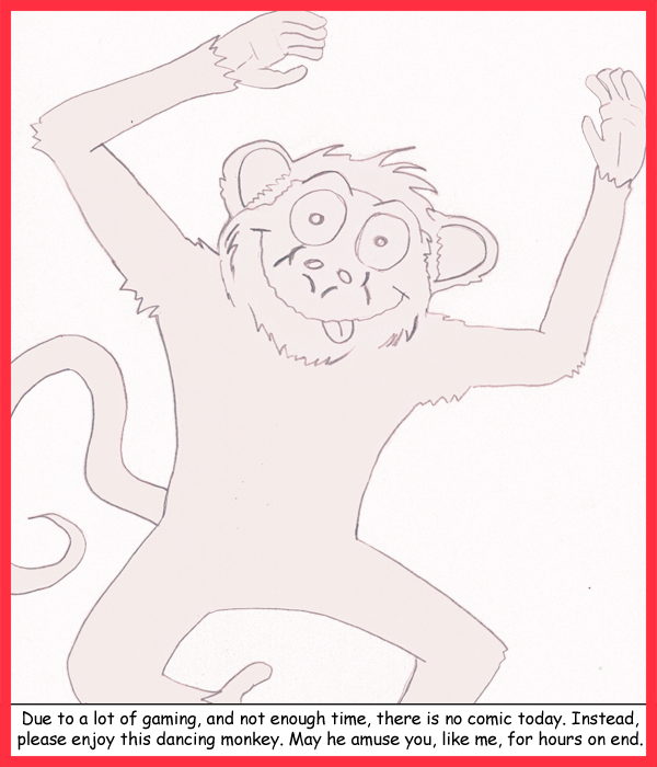 Remove R Comic (aka rm -r comic), by Gary Marks: Dancing monkey 
Dialog: 
I knew I should've shaved. 
 
Panel 1 
Caption: Due to a lot of gaming, and not enough time, there is no comic today. Instead, please enjoy this dancing monkey. May he amuse you, like me, for hours on end. 